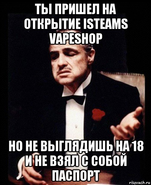 ты пришел на открытие isteams vapeshop но не выглядишь на 18 и не взял с собой паспорт, Мем ты делаешь это без уважения