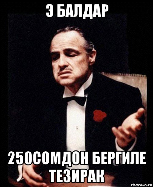 э балдар 250сомдон бергиле тезирак, Мем ты делаешь это без уважения