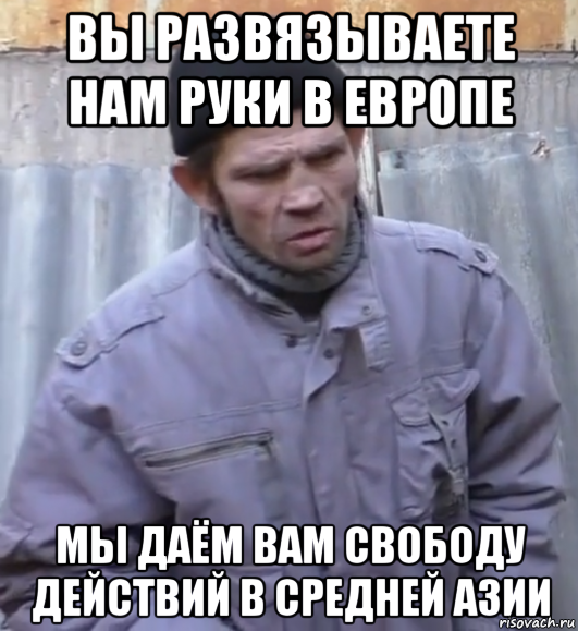 вы развязываете нам руки в европе мы даём вам свободу действий в средней азии, Мем  Ты втираешь мне какую то дичь