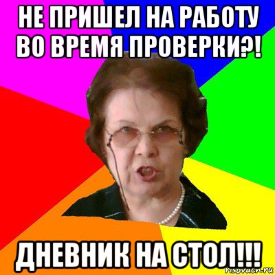 не пришел на работу во время проверки?! дневник на стол!!!, Мем Типичная училка