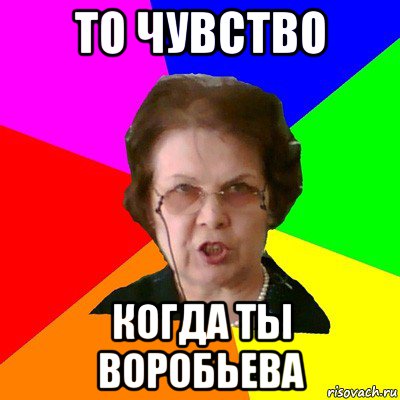 то чувство когда ты воробьева, Мем Типичная училка