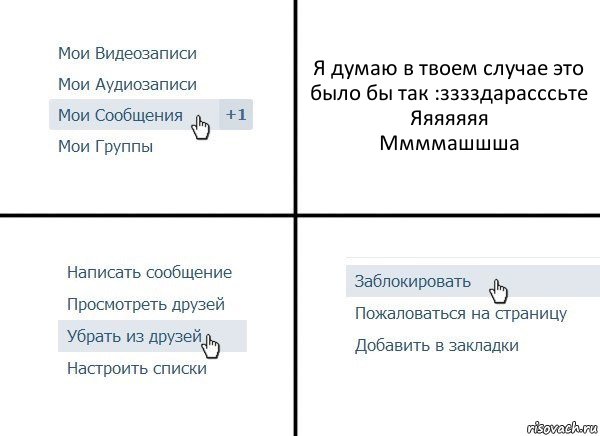 Я думаю в твоем случае это было бы так :зззздарасссьте
Яяяяяяя
Ммммашшша, Комикс  Удалить из друзей