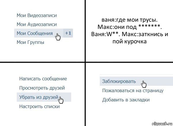 ваня:где мои трусы. Макс:они под *******. Ваня:W**. Макс:заткнись и пой курочка, Комикс  Удалить из друзей