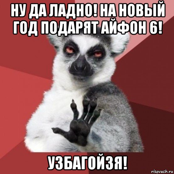 ну да ладно! на новый год подарят айфон 6! узбагойзя!, Мем Узбагойзя