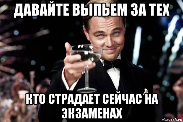 давайте выпьем за тех кто страдает сейчас на экзаменах, Мем Великий Гэтсби (бокал за тех)