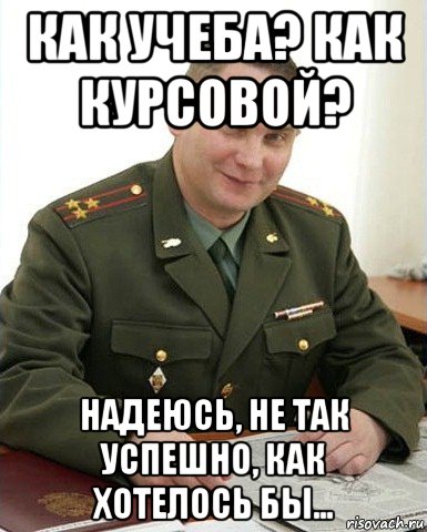 как учеба? как курсовой? надеюсь, не так успешно, как хотелось бы..., Мем Военком (полковник)