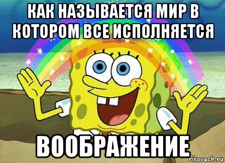 как называется мир в котором все исполняется воображение, Мем Воображение (Спанч Боб)