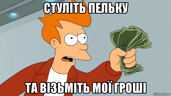 стуліть пельку та візьміть мої гроші