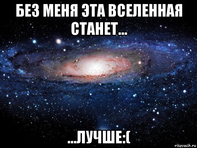 без меня эта вселенная станет... ...лучше:(, Мем Вселенная