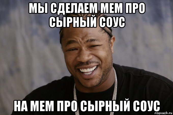 мы сделаем мем про сырный соус на мем про сырный соус, Мем Xzibit