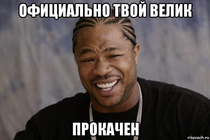 официально твой велик прокачен, Мем Xzibit