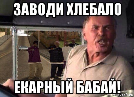 заводи хлебало екарный бабай!
