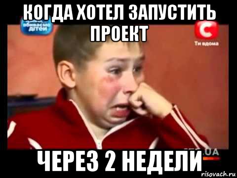 когда хотел запустить проект через 2 недели