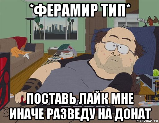 *ферамир тип* поставь лайк мне иначе разведу на донат, Мем   Задрот south park