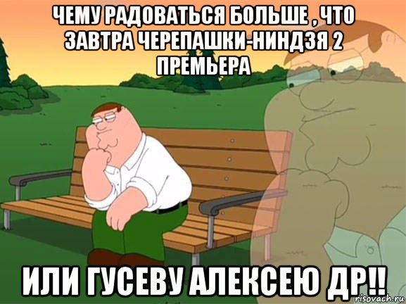 чему радоваться больше , что завтра черепашки-ниндзя 2 премьера или гусеву алексею др!!, Мем Задумчивый Гриффин