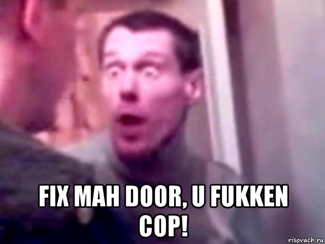  fix mah door, u fukken cop!, Мем Запили