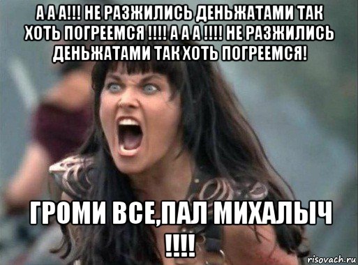 а а а!!! не разжились деньжатами так хоть погреемся !!!! а а а !!!! не разжились деньжатами так хоть погреемся! громи все,пал михалыч !!!!