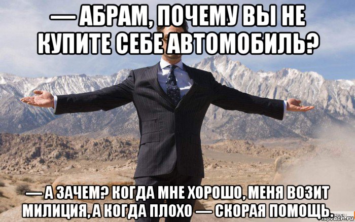 — абрам, почему вы не купите себе автомобиль? — а зачем? когда мне хорошо, меня возит милиция, а когда плохо — скорая помощь., Мем железный человек