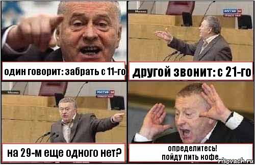 один говорит: забрать с 11-го другой звонит: с 21-го на 29-м еще одного нет? определитесь!
пойду пить кофе..., Комикс жиреновский