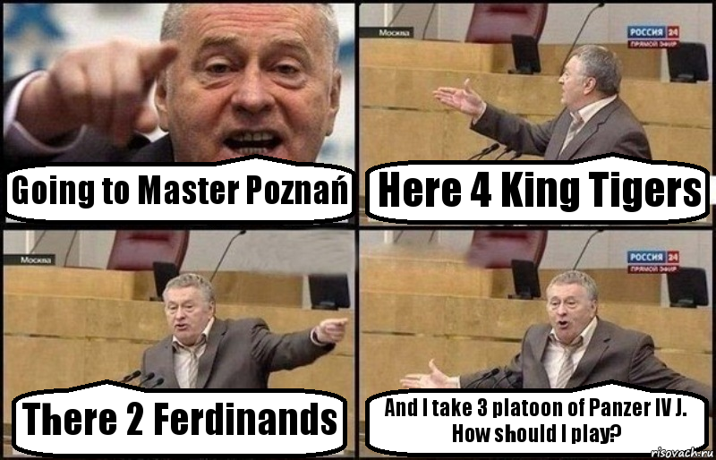 Going to Master Poznań Here 4 King Tigers There 2 Ferdinands And I take 3 platoon of Panzer IV J.
How should I play?, Комикс Жириновский