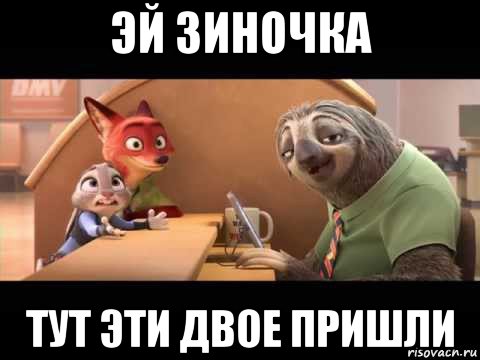 эй зиночка тут эти двое пришли
