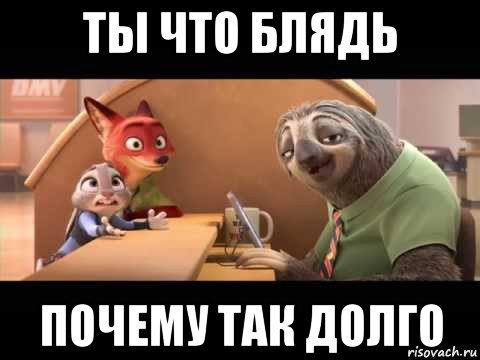 ты что блядь почему так долго