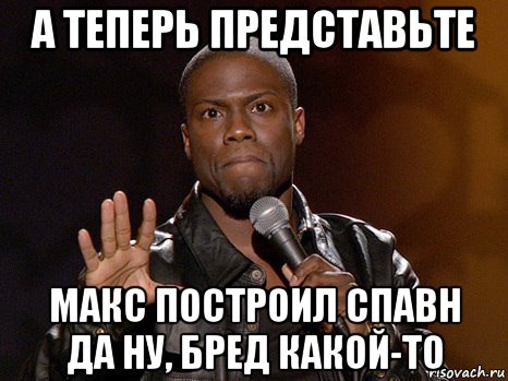 а теперь представьте макс построил спавн да ну, бред какой-то, Мем  А теперь представь