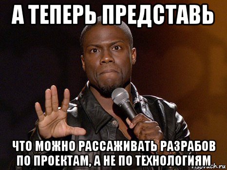 а теперь представь что можно рассаживать разрабов по проектам, а не по технологиям, Мем  А теперь представь