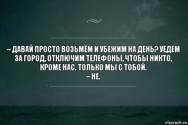 – Давай просто возьмём и убежим на день? Уедем за город, отключим телефоны, чтобы никто, кроме нас. Только мы с тобой.
– Не., Комикс   игра слов море