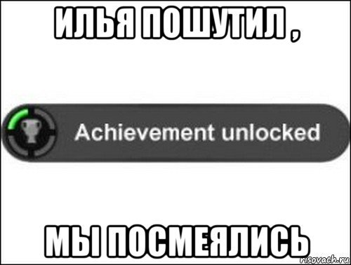 илья пошутил , мы посмеялись, Мем achievement unlocked