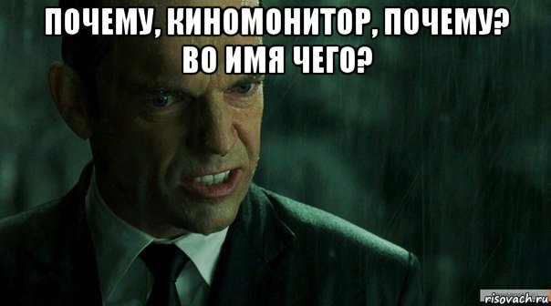 почему, киномонитор, почему? во имя чего? 