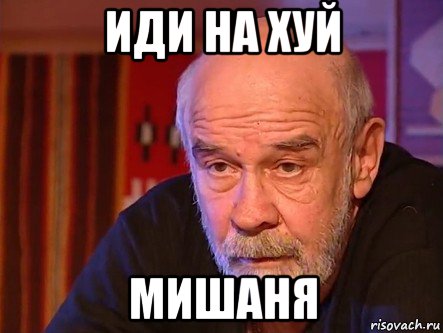 иди на хуй мишаня