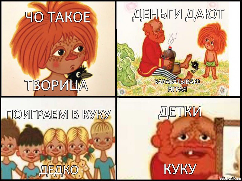 чо такое творица деньги дают зарабатываю
играя поиграем в куку дедко детки куку