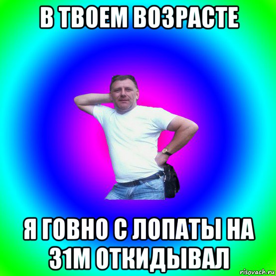 в твоем возрасте я говно с лопаты на 31м откидывал, Мем Артур Владимирович