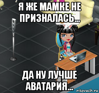 я же мамке не призналась... да ну лучше аватария...