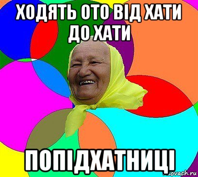 ходять ото від хати до хати попідхатниці