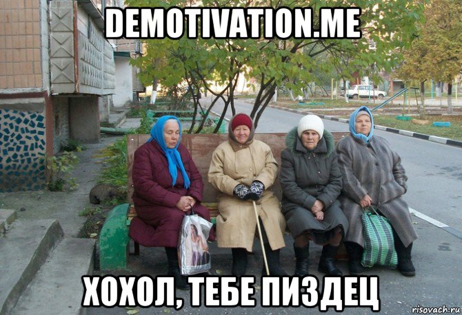 demotivation.me хохол, тебе пиздец, Мем бабки у подъезда