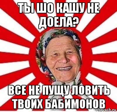 ты шо кашу не доела? все не пущу ловить твоих бабимонов, Мем  бабуля