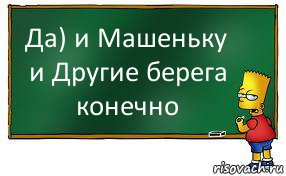 Да) и Машеньку и Другие берега конечно, Комикс Барт пишет на доске