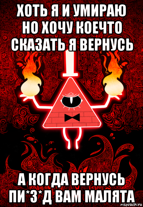 хоть я и умираю но хочу коечто сказать я вернусь а когда вернусь пи*з*д вам малята