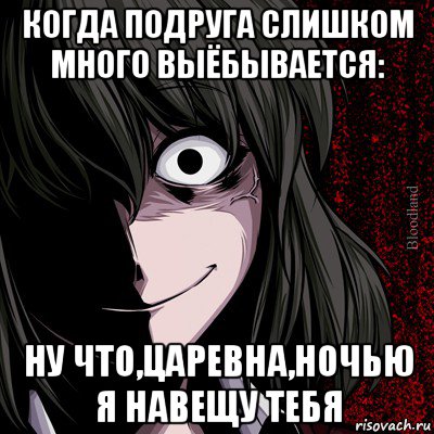 когда подруга слишком много выёбывается: ну что,царевна,ночью я навещу тебя, Мем bloodthirsty