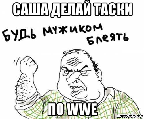 саша делай таски по wwe, Мем блять