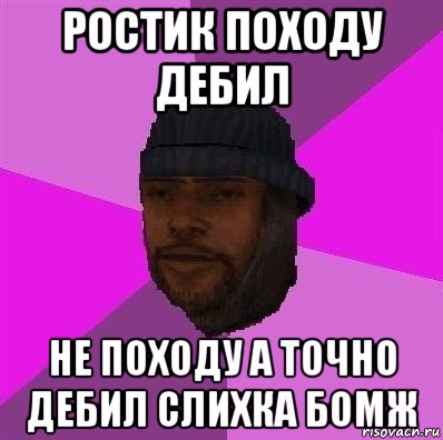 ростик походу дебил не походу а точно дебил слихка бомж, Мем Бомж самп рп