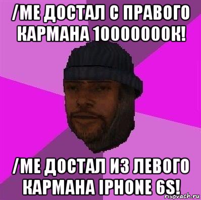 /me достал с правого кармана 10000000к! /me достал из левого кармана iphone 6s!, Мем Бомж самп рп