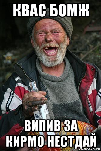 квас бомж випив за кирмо нестдай
