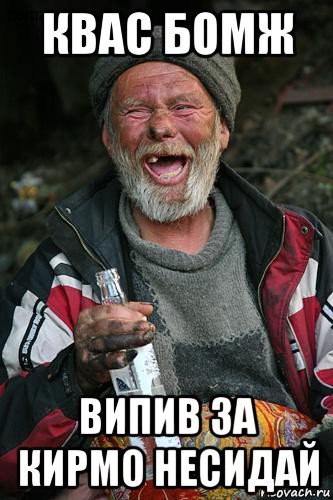 квас бомж випив за кирмо несидай