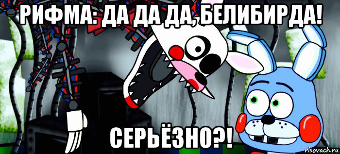 рифма: да да да, белибирда! серьёзно?!