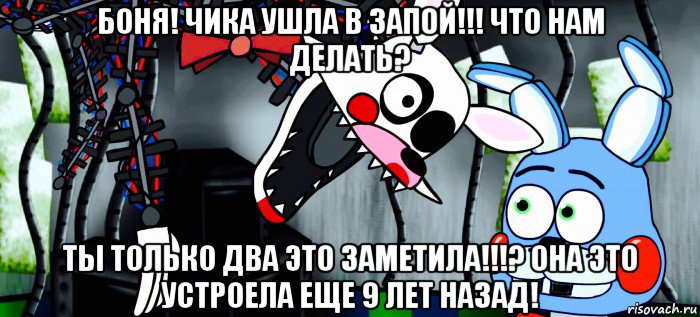боня! чика ушла в запой!!! что нам делать? ты только два это заметила!!!? она это устроела еще 9 лет назад!