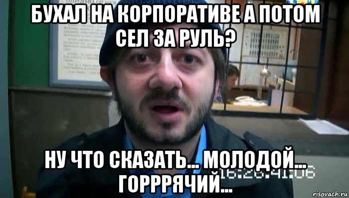 бухал на корпоративе а потом сел за руль? ну что сказать... молодой... горррячий..., Мем Бородач