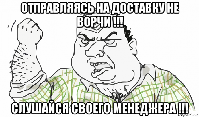 отправляясь на доставку не ворчи !!! слушайся своего менеджера !!!, Мем Будь мужиком